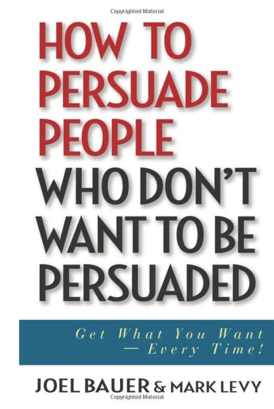 How to Persuade People Who Dont Want to be Persuaded - Get What You Want-Every Time