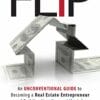 Flip An Unconventional Guide to Becoming a Real Estate Entrepreneur and Building Your Dream Lifestyle