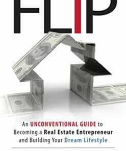 Flip An Unconventional Guide to Becoming a Real Estate Entrepreneur and Building Your Dream Lifestyle